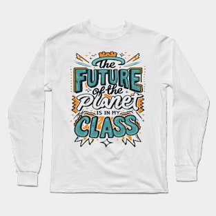 The Future Of The Planet Is In My Classroom Long Sleeve T-Shirt